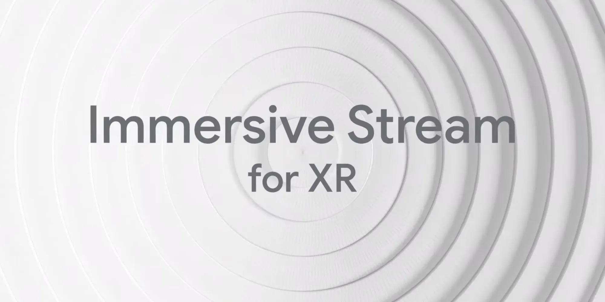 谷歌宣布其适用于XR的 Immersive Stream将支持AR/VR头显
